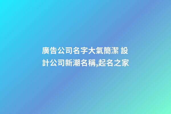 廣告公司名字大氣簡潔 設計公司新潮名稱,起名之家